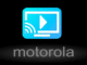 Motorola: How to Stream Content from Mobile to Television